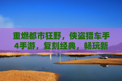 重燃都市狂野，侠盗猎车手4手游，复刻经典，畅玩新体验！侠盗猎车手4手游，重燃都市狂野，复刻经典，畅玩新体验