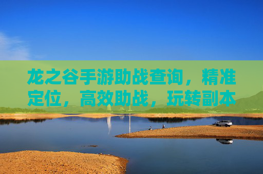 龙之谷手游助战查询,精准定位,高效助战,玩转副本更轻松,龙之谷手游助战查询,精准定位,高效助战,轻松玩转副本