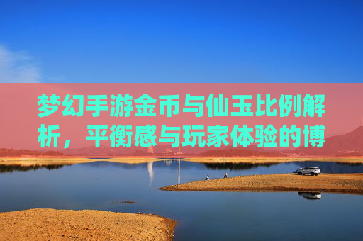 梦幻手游金币与仙玉比例解析，平衡感与玩家体验的博弈，梦幻手游金币与仙玉比例解析，平衡感与玩家体验的博弈