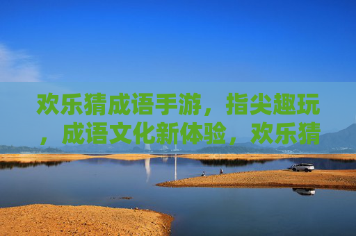 欢乐猜成语手游，指尖趣玩，成语文化新体验，欢乐猜成语手游，指尖趣玩，成语文化新体验