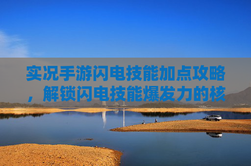 实况手游闪电技能加点攻略，解锁闪电技能爆发力的核心策略与实战应用，实况手游闪电技能加点攻略，解锁爆发力的核心策略与实战应用
