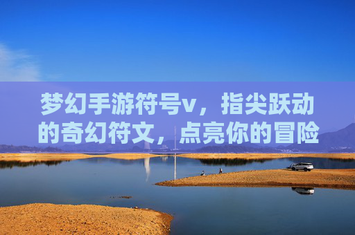梦幻手游符号v，指尖跃动的奇幻符文，点亮你的冒险之旅，梦幻手游符号v，指尖跃动的奇幻符文，点亮你的冒险之旅