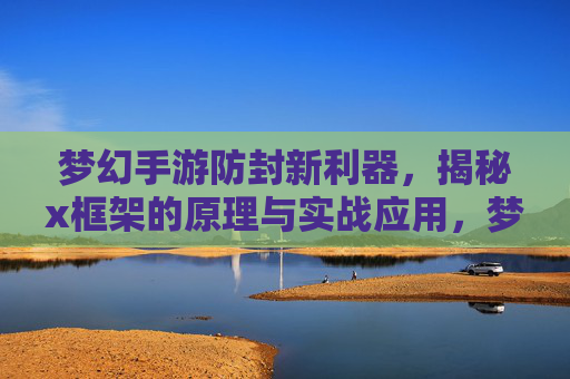 梦幻手游防封新利器,揭秘x框架的原理与实战应用,梦幻手游防封新利器,揭秘x框架的原理与实战应用