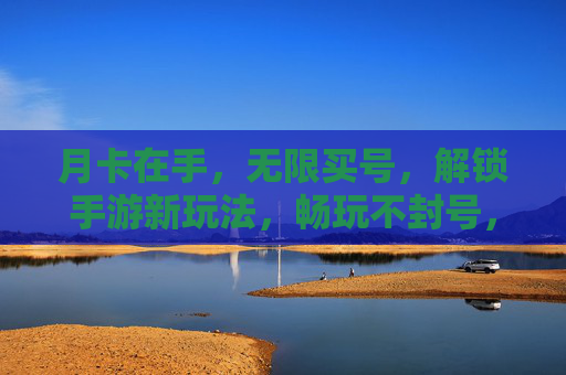 月卡在手,无限买号,解锁手游新玩法,畅玩不封号,月卡无限买号,解锁手游新玩法,畅玩不封号