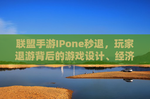 联盟手游IPone秒退，玩家退游背后的游戏设计、经济模型与行业挑战，联盟手游IPone秒退，玩家退游背后游戏设计、经济模型与行业挑战