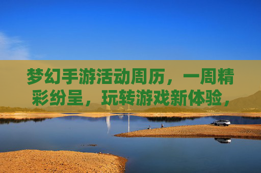 梦幻手游活动周历，一周精彩纷呈，玩转游戏新体验，梦幻手游活动周历，一周精彩纷呈，玩转游戏新体验
