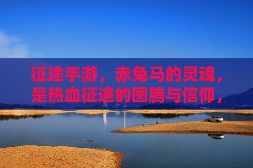 征途手游，赤兔马的灵魂，是热血征途的图腾与信仰，征途手游，赤兔马的灵魂，是热血征途的图腾与信仰