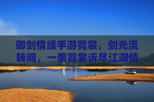 御剑情缘手游霓裳，剑光流转间，一袭霓裳诉尽江湖情缘，御剑情缘手游霓裳，剑光流转，一袭霓裳诉尽江湖情缘