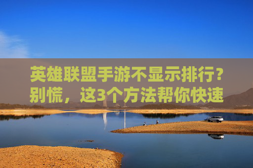 英雄联盟手游不显示排行?别慌,这3个方法帮你快速找回排行榜!英雄联盟手游不显示排行?别慌,这3个方法帮你快速找回排行榜!