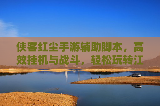 侠客红尘手游辅助脚本,高效挂机与战斗,轻松玩转江湖新体验
