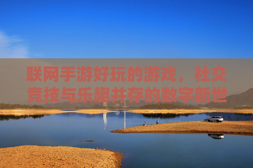 联网手游好玩的游戏,社交竞技与乐趣并存的数字新世界,联网手游,社交竞技与乐趣并存的数字新世界,好玩的游戏体验