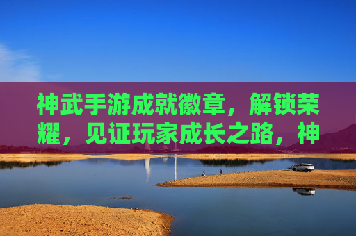 神武手游成就徽章，解锁荣耀，见证玩家成长之路，神武手游成就徽章，解锁荣耀，见证玩家成长之路