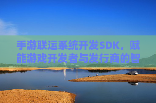 手游联运系统开发SDK,赋能游戏开发者与发行商的智能联运解决方案