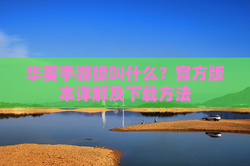 华夏手游版叫什么?官方版本详解及下载方法