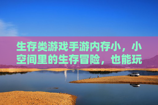 生存类游戏手游内存小,小空间里的生存冒险,也能玩出大精彩?