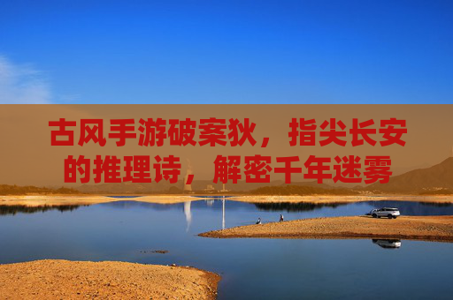 古风手游破案狄,指尖长安的推理诗,解密千年迷雾