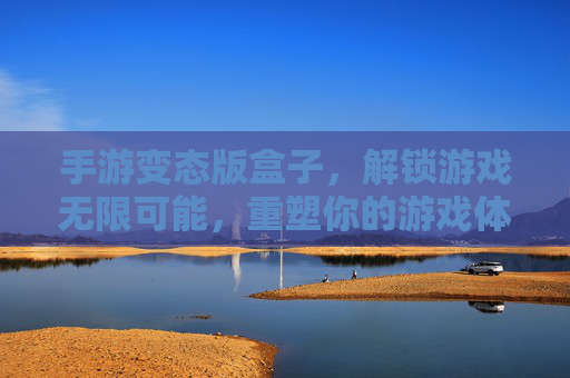 手游变态版盒子,解锁游戏无限可能,重塑你的游戏体验,手游变态版盒子,解锁游戏无限可能,重塑你的游戏体验