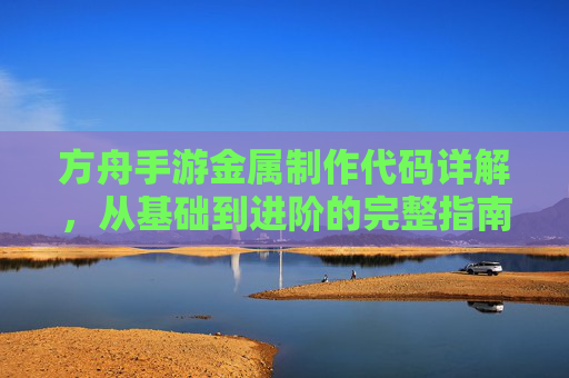 方舟手游金属制作代码详解,从基础到进阶的完整指南