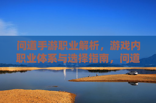 问道手游职业解析,游戏内职业体系与选择指南,问道手游职业解析,游戏内职业体系与选择指南