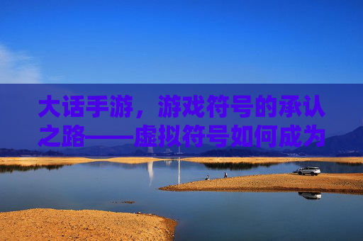 大话手游,游戏符号的承认之路——虚拟符号如何成为文化认同的标志,大话手游,游戏符号的承认之路——虚拟符号如何成为文化认同的标志