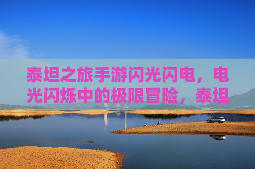 泰坦之旅手游闪光闪电,电光闪烁中的极限冒险,泰坦之旅闪光闪电,电光闪烁中的极限冒险