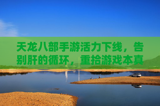 天龙八部手游活力下线，告别肝的循环，重拾游戏本真