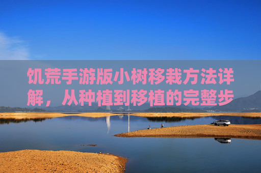 饥荒手游版小树移栽方法详解,从种植到移植的完整步骤,饥荒手游小树移栽方法详解,从种植到移植的完整步骤