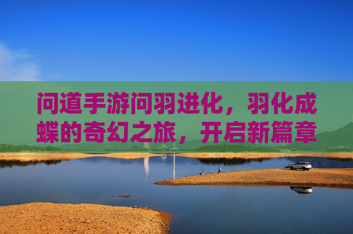 问道手游问羽进化，羽化成蝶的奇幻之旅，开启新篇章