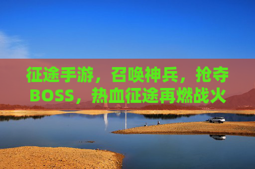 征途手游，召唤神兵，抢夺BOSS，热血征途再燃战火