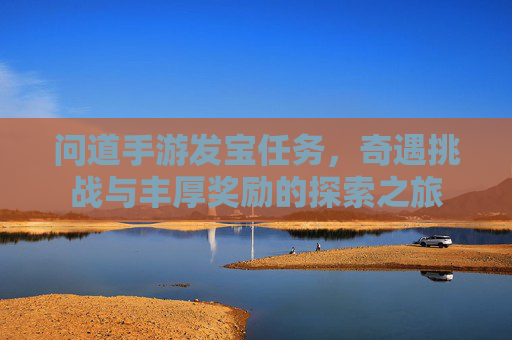 问道手游发宝任务，奇遇挑战与丰厚奖励的探索之旅