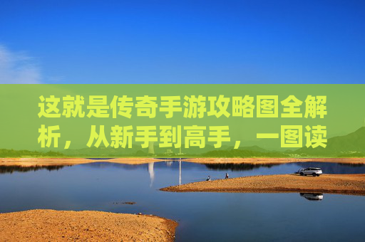 这就是传奇手游攻略图全解析，从新手到高手，一图读懂传奇世界新玩法，传奇手游攻略图全解析，从新手到高手，一图读懂传奇世界新玩法