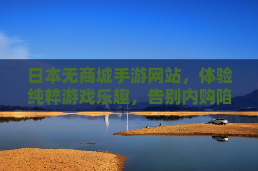 日本无商城手游网站,体验纯粹游戏乐趣,告别内购陷阱,日本无商城手游网站,体验纯粹游戏乐趣,告别内购陷阱