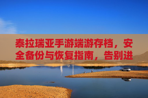 泰拉瑞亚手游端游存档,安全备份与恢复指南,告别进度丢失的困扰,泰拉瑞亚存档备份与恢复全攻略,安全防进度丢失指南