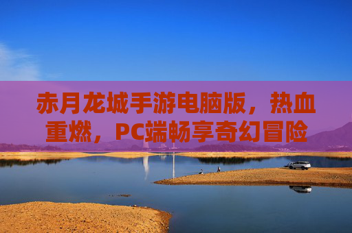 赤月龙城手游电脑版,热血重燃,PC端畅享奇幻冒险新体验