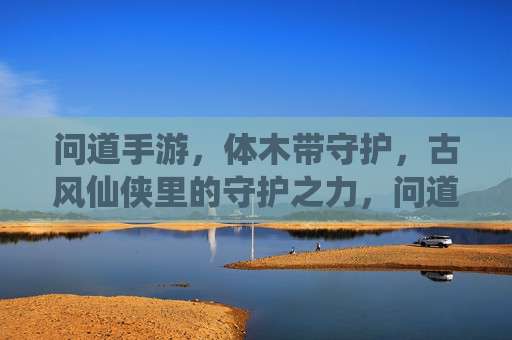 问道手游，体木带守护，古风仙侠里的守护之力，问道手游，体木带守护，古风仙侠里的守护之力