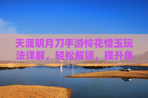 天涯明月刀手游怜花惜玉玩法详解，轻松解锁，提升角色实力