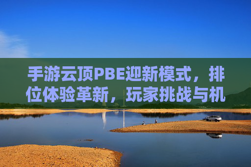 手游云顶PBE迎新模式,排位体验革新,玩家挑战与机遇并存?
