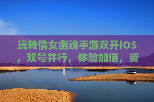 玩转倩女幽魂手游双开iOS,双号并行,体验加倍,资源获取更轻松