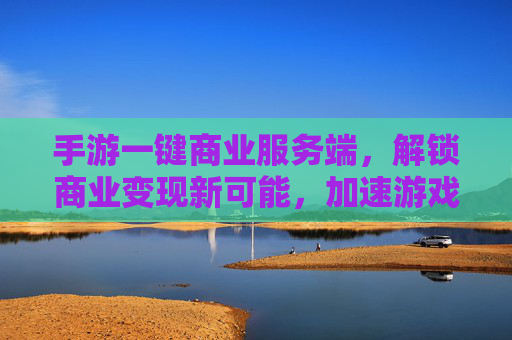 手游一键商业服务端,解锁商业变现新可能,加速游戏生态升级,手游一键商业服务端,解锁游戏商业变现新可能,加速生态升级