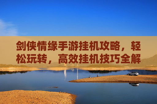 剑侠情缘手游挂机攻略，轻松玩转，高效挂机技巧全解析
