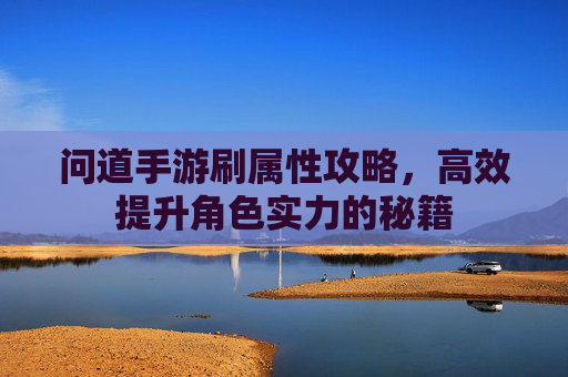 问道手游刷属性攻略，高效提升角色实力的秘籍