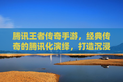 腾讯王者传奇手游,经典传奇的腾讯化演绎,打造沉浸式热血战斗新体验,腾讯王者传奇手游,经典传奇的腾讯化演绎,打造沉浸式热血战斗新体验