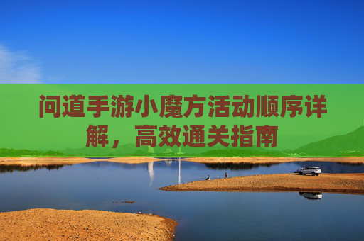 问道手游小魔方活动顺序详解,高效通关指南