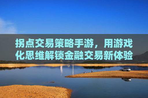 拐点交易策略手游，用游戏化思维解锁金融交易新体验