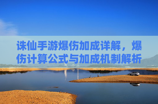 诛仙手游爆伤加成详解，爆伤计算公式与加成机制解析，诛仙手游爆伤加成详解，计算公式与加成机制解析