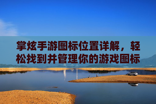 掌炫手游图标位置详解，轻松找到并管理你的游戏图标