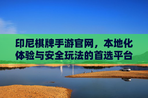 印尼棋牌手游官网，本地化体验与安全玩法的首选平台，印尼棋牌手游官网，本地化体验与安全玩法的首选平台