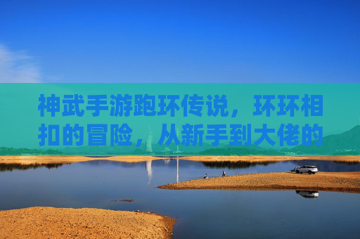 神武手游跑环传说，环环相扣的冒险，从新手到大佬的进阶之路，神武手游跑环传说，环环相扣的冒险，从新手到大佬的进阶之旅