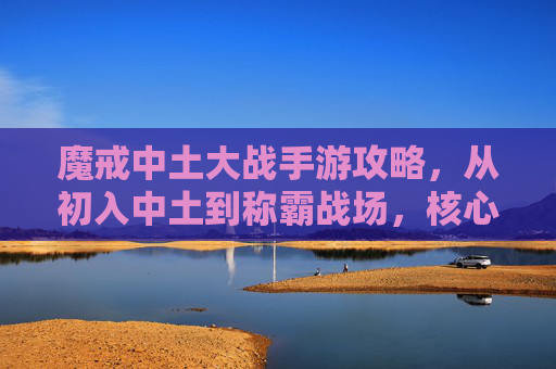 魔戒中土大战手游攻略，从初入中土到称霸战场，核心技巧与策略解析，魔戒中土大战手游攻略，从初入中土到称霸战场的核心技巧与策略解析
