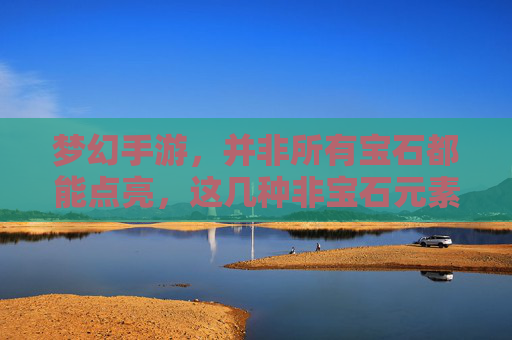 梦幻手游,并非所有宝石都能点亮,这几种非宝石元素你了解吗?梦幻手游,并非所有宝石都能点亮,这几种非宝石元素你了解吗?